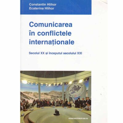 Constantin Hlihor, Ecaterina Hlihor - Comunicarea in conflictele internationale - secolul XX si inceputul secolului XXI - 133212 foto