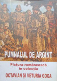PUMNALUL DE ARGINT. PICTURA ROMANEASCA IN COLECTIA OCTAVIAN SI VETURIA GOGA-GHEORGHE ASTILEANU
