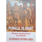 PUMNALUL DE ARGINT. PICTURA ROMANEASCA IN COLECTIA OCTAVIAN SI VETURIA GOGA-GHEORGHE ASTILEANU-243663