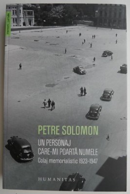 Un personaj care-mi poarta numele. Colaj memorialistic 1923-1947 &amp;ndash; Petre Solomon foto