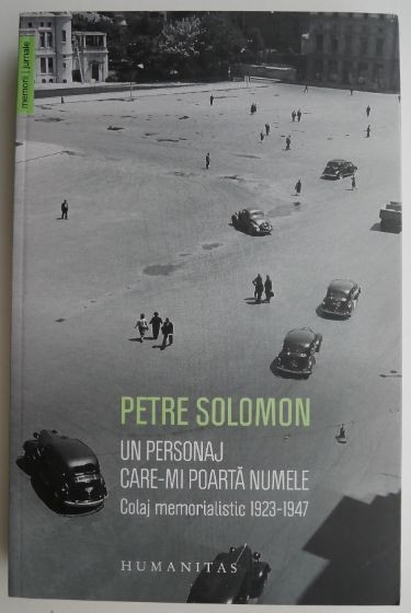 Un personaj care-mi poarta numele. Colaj memorialistic 1923-1947 &ndash; Petre Solomon