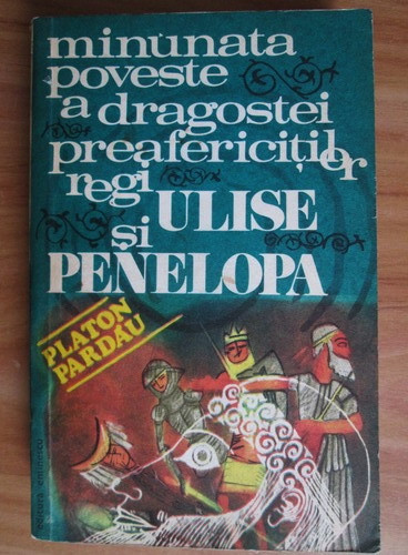 Platon Pardau - Minunata poveste a dragostei preafericitilor regi Ulise...