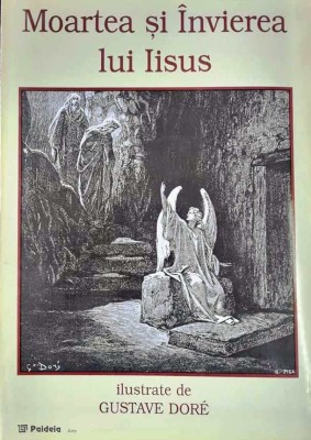 MOARTEA SI INVIEREA LUI IISUS - GUSTAVE DORE (ilustratii) - Paideia, 1998, 75p foto