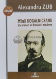 Mihail KOGĂLNICEANU Un arhitect al Rom&acirc;niei moderne - 2017 - Al. Zub (L97), Junimea