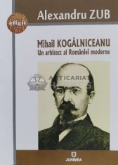 Mihail KOGĂLNICEANU Un arhitect al Rom&acirc;niei moderne - 2017 - Al. Zub (L97)