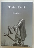 TRAIAN DUTA , SCULPTURE , ALBUM DE ARTA CU TEXT IN LIMBA ENGLEZA , ANII &#039; 2000