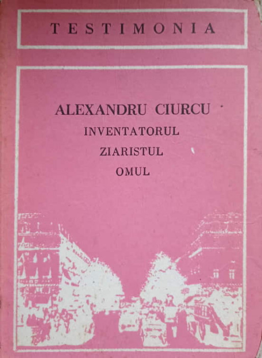 ALEXANDRU CIURCU INVENTATORUL, ZIARISTUL, OMUL-I.M. STEFAN