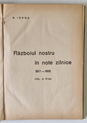 RAZBOIUL NOSTRU IN NOTE ZILNICE , 1917 - 1918 , VOLUMUL AL III - LEA de N. IORGA , 1918 *EXEMPLAR RELEGAT foto