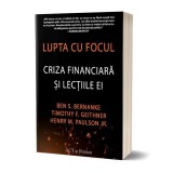 Lupta cu focul. Criza financiară și lecțiile ei - Paperback brosat - Ben S. Bernanke, Henry M. Paulson Jr., Timothy F. Geithner - Act și Politon