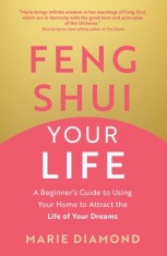 Feng Shui Your Life: A Beginner&#039;s Guide to Using Your Home to Attract the Life of Your Dreams