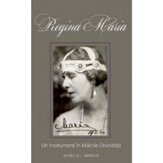 Regina Maria.Un instrument in mainile divinitatii, Della L. Marcus