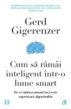Cumpara ieftin Cum sa ramai inteligent intr-o lume smart. De ce mintea umana inca este superioara algoritmilor/Gerd Gigerenzer