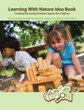 Learning with Nature Idea Book: Creating Nurturing Outdoor Spaces for Children