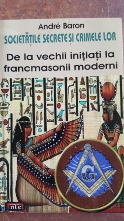 Societati secrete si crimele lor. De la vechii initiati la francmasonii moderni - Andre Baron