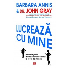 Lucreaza cu mine. Neintelegerile dintre barbati si femei la locul de munca &ndash; Barbara Annis, Dr. John Gray