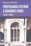 Propaganda Externa a Rom&acirc;niei Mari 1918-1940 - Nicolae Ureche, Editura Enciclopedica, 2015, 494 pagini