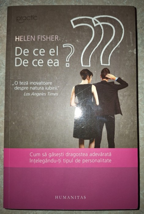 Helen Fisher - De ce el ? De cea ea? Cum sa găsești dragostea adevărată &icirc;nțeleg&acirc;nd-ti tipul de personalitate
