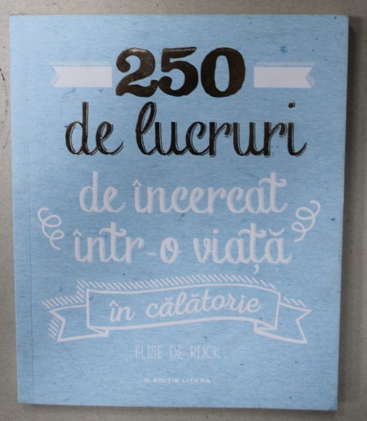 250 DE LUCRURI DE INCERCAT INTR- O VIATA , IN CALATORIE de ELISE DE RIJCK , 2018