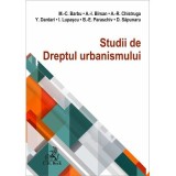Studii de Dreptul urbanismului - Mihail C. Barbu, Amalia Birsan, Alexandra-Raisa Chistruga, Yahia Dardari, Ilinca Lupascu, Beatrice-Elena Paraschiv, D