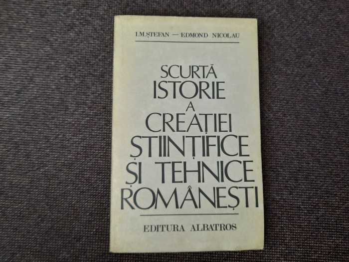 Scurta istorie a creatiei stiintifice si tehnice romanesti- I.M.Stefan E Nicolau