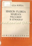 Simeon Florea Marian. Folclorist Si Etnograf - Mircea Fotea - Editura Minerva, Bucuresti 1987 - Biografii