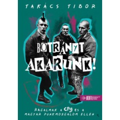 Botr&aacute;nyt akarunk! - puha k&ouml;t&eacute;s - R&aacute;galmak a CPg &eacute;s a magyar punkmozgalom ellen - Tak&aacute;cs Tibor