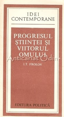 Progresul Stiintei Si Viitorul Omului - I. T. Frolov foto