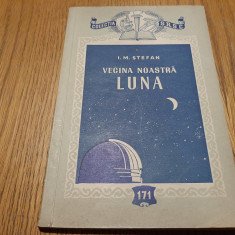 VECINA NOASTRA LUNA - I. M. Stefan - Editura Tehnica, 1957, 127 p. cu figuri