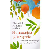 Mitropolitul Antonie de Suroj - Frumusetea si uratenia. Convorbiri duhovnicesti despre arta si realitate - 134173