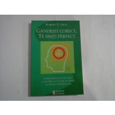 GANDESTI CORECT, TE SIMTI PERFECT: ghid esential pentru ati crea o stare de bine la nivel emotional - Robert D. ISETT
