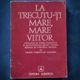 Cumpara ieftin LA TRECUTU-TI MARE, MARE VIITOR, ANTOLOGIE DE POEZIE PATRIOTICA SI REVOLUTIONARA