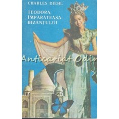 Teodora, Imparateasa Bizantului - Charles Diehl