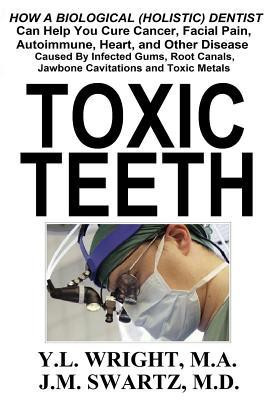 Toxic Teeth: How a Biological (Holistic) Dentist Can Help You Cure Cancer, Facial Pain, Autoimmune, Heart, and Other Disease Caused foto