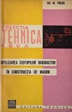 Utilizarea izotopilor radioactivi in constructia de masini - Gh. M. Preda