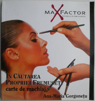 In cautarea propriei frumuseti. Carte de machiaj &amp;ndash; Ana-Maria Gorgonetu foto