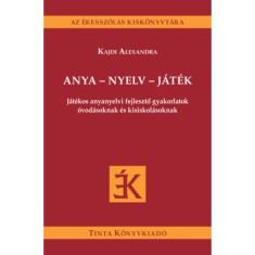 Anya - nyelv - j&aacute;t&eacute;k - J&aacute;t&eacute;kos anyanyelvi fejlesztő gyakorlatok &oacute;vod&aacute;soknak &eacute;s kisiskol&aacute;soknak - Kajdi Alexandra