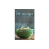 The Gastroparesis Healing Diet: A Guided Program for Promoting Gastric Relief, Reducing Symptoms and Feeling Great