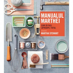Manualul Marthei - cum sa faci (aproape) totul, Martha Stewart