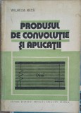 Produsul de Convolutie si Aplicatii - Wilhelm Kecs - Editura Academiei Romane, 1978, Matematica Aplicata, Limba Romana