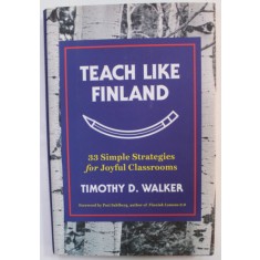 TEACH LIKE FINLAND , 33 SIMPLE STRATEGIES FOR JOYFUL CLASSROOMS by TIMOTHY D. WALKER , 2017