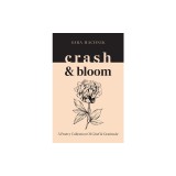 crash &amp;amp; bloom: A poetry collection of grief &amp;amp; gratitude
