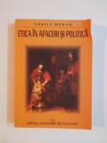 ETICA IN AFACERI SI POLITICA de VASILE MORAR , 2006 *PREZINTA SUBLINIERI