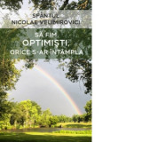 Sa fim optimisti, orice s-ar intampla - Sfantul Nicolae Velimirovici, Ioan Ardelean