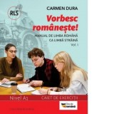 Vorbesc romaneste! Manual de limba romana ca limba straina (RLS) si caiet de exercitii. Nivel A1. vol. I