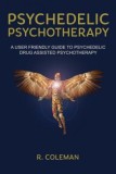 Psychedelic Psychotherapy a User Friendly Guide to Psychedelic Drug Assisted Psychotherapy