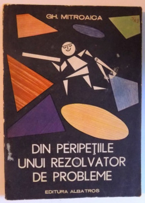 DIN PERIPETIILE UNUI REZOLVATOR DE PROBLEME de GH. MITROAICA , 1987 foto