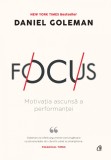 Focus. Motivatia ascunsa a performantei - Daniel Goleman - Editura Curtea Veche