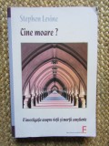 CINE MOARE? O INVESTIGATIE ASUPRA VIETII SI MORTII CONSTIENTE. - STEPHEN LEVINE