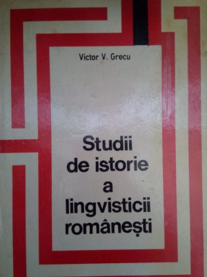 Victor V. Grecu - Studii de istorie a lingvisticii romanesti (editia 1971) foto