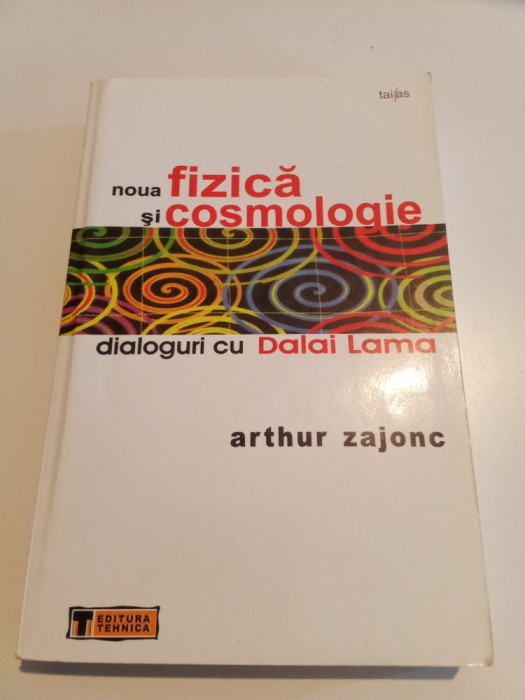 NOUA FIZICA ȘI COSMOLOGIE, DIALOGURI CU DALAI DAMA - ARTHUR ZAJONC